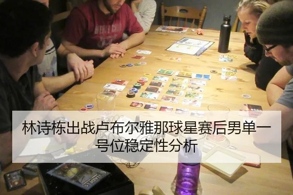 林诗栋出战卢布尔雅那球星赛后男单一号位稳定性分析